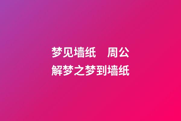 梦见墙纸　周公解梦之梦到墙纸